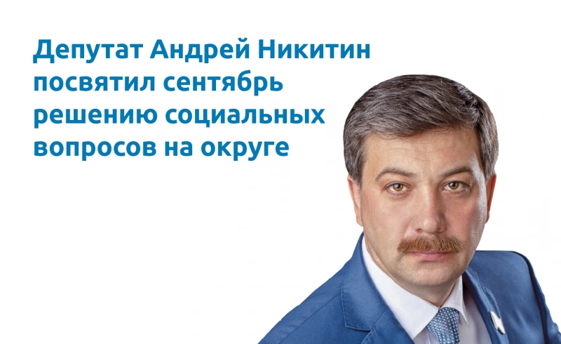 Депутат Андрей Никитин посвятил сентябрь решению социальных вопросов на округе